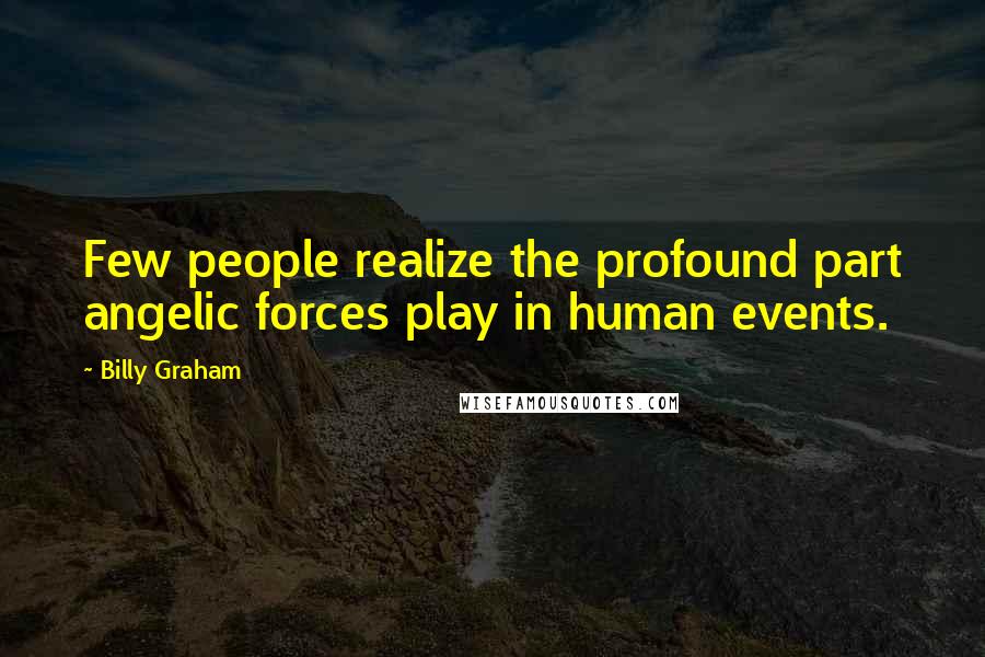 Billy Graham Quotes: Few people realize the profound part angelic forces play in human events.