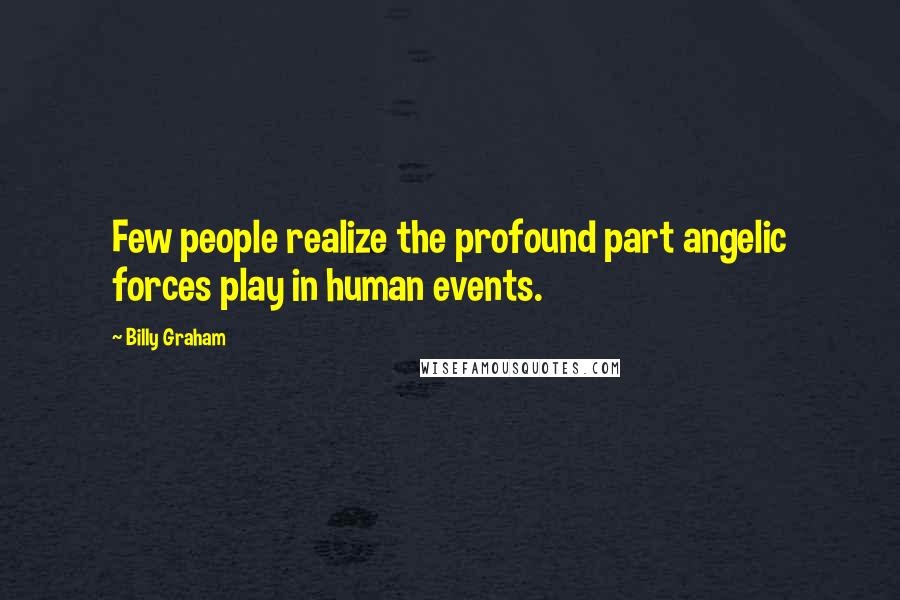 Billy Graham Quotes: Few people realize the profound part angelic forces play in human events.