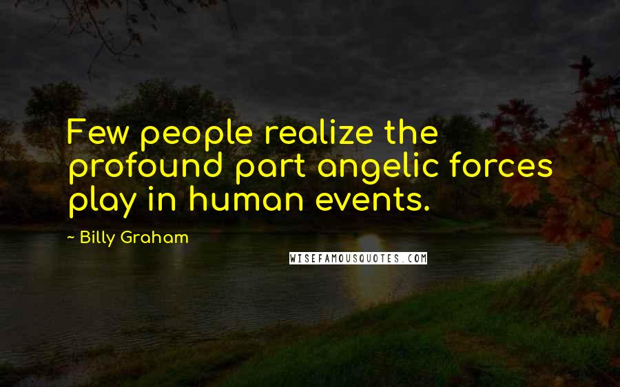 Billy Graham Quotes: Few people realize the profound part angelic forces play in human events.