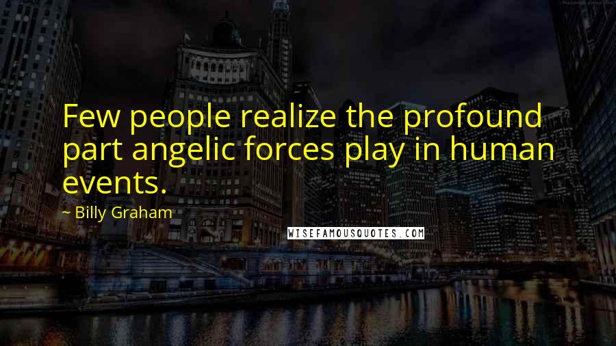 Billy Graham Quotes: Few people realize the profound part angelic forces play in human events.