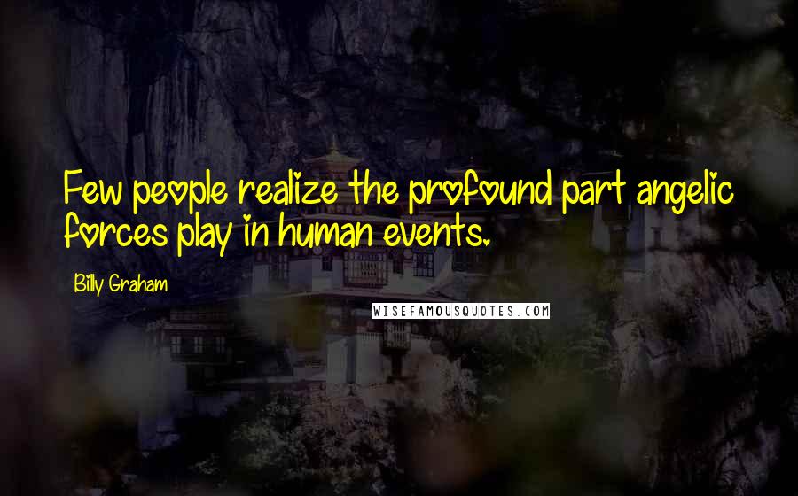 Billy Graham Quotes: Few people realize the profound part angelic forces play in human events.