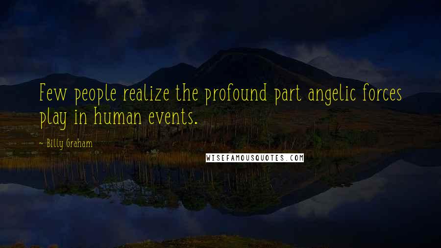 Billy Graham Quotes: Few people realize the profound part angelic forces play in human events.