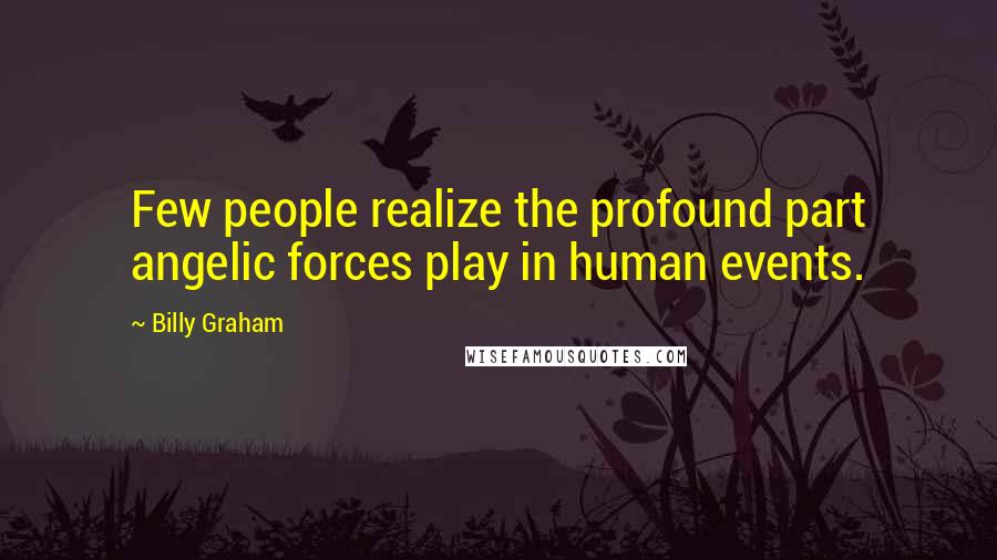 Billy Graham Quotes: Few people realize the profound part angelic forces play in human events.