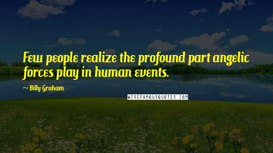 Billy Graham Quotes: Few people realize the profound part angelic forces play in human events.