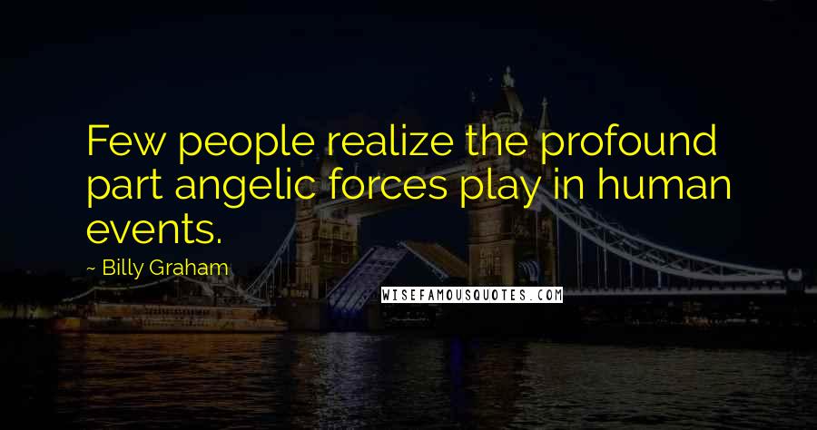 Billy Graham Quotes: Few people realize the profound part angelic forces play in human events.