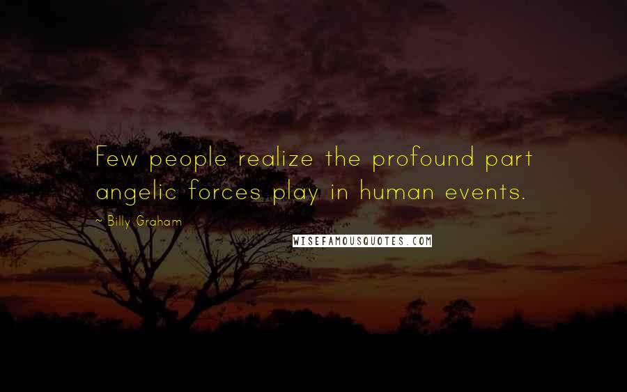 Billy Graham Quotes: Few people realize the profound part angelic forces play in human events.