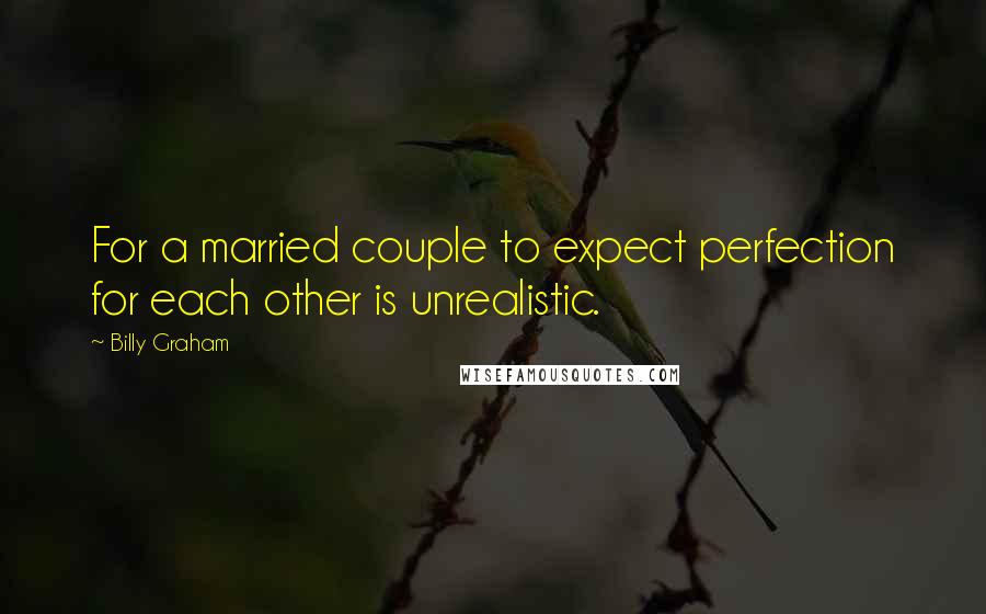 Billy Graham Quotes: For a married couple to expect perfection for each other is unrealistic.