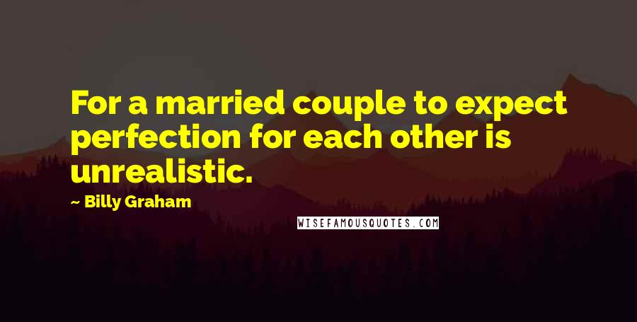 Billy Graham Quotes: For a married couple to expect perfection for each other is unrealistic.