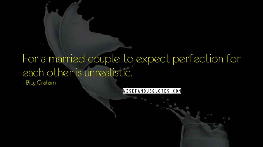Billy Graham Quotes: For a married couple to expect perfection for each other is unrealistic.