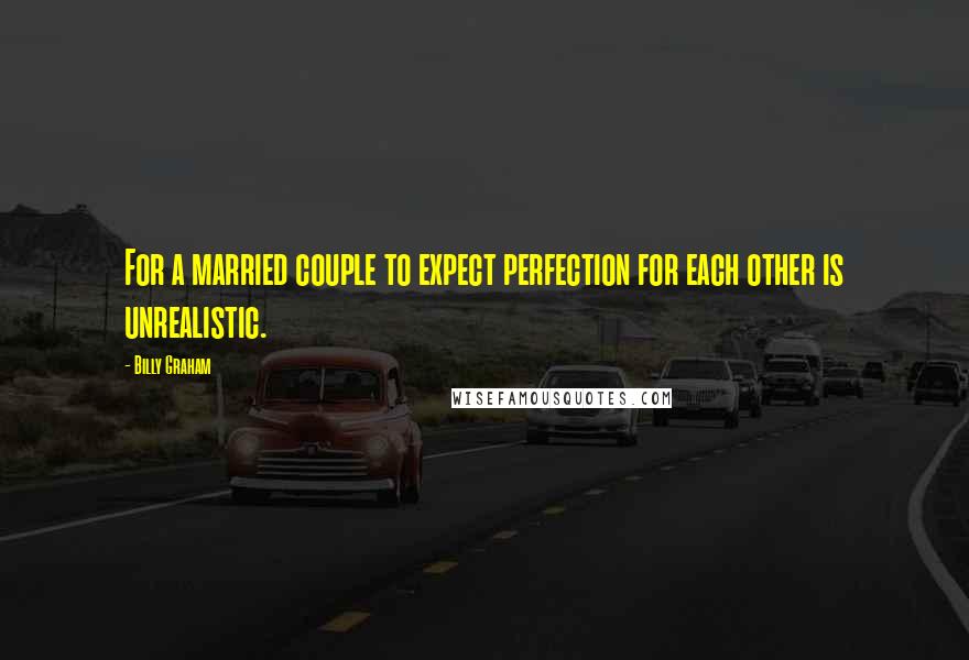 Billy Graham Quotes: For a married couple to expect perfection for each other is unrealistic.