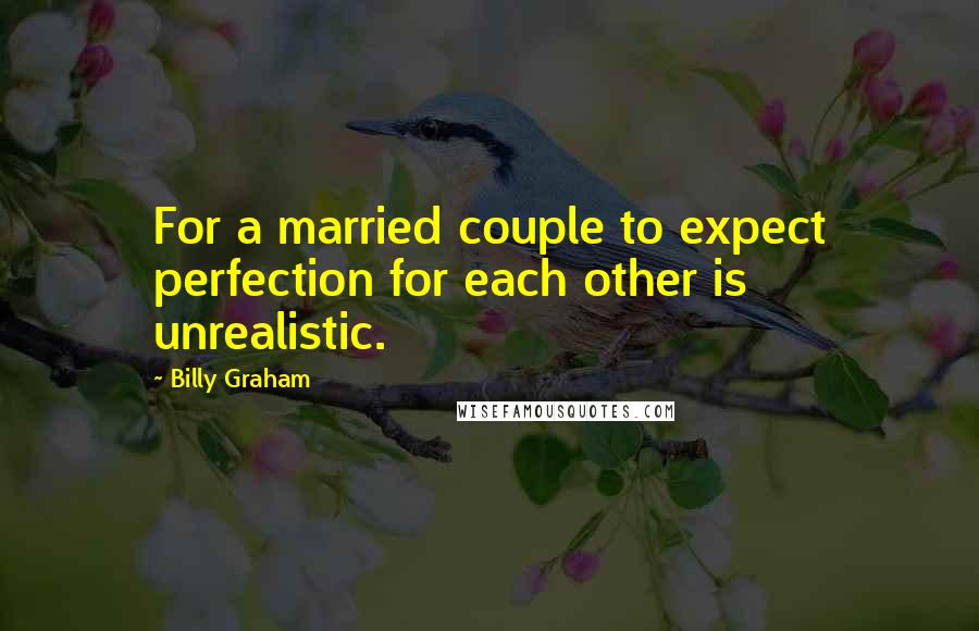 Billy Graham Quotes: For a married couple to expect perfection for each other is unrealistic.