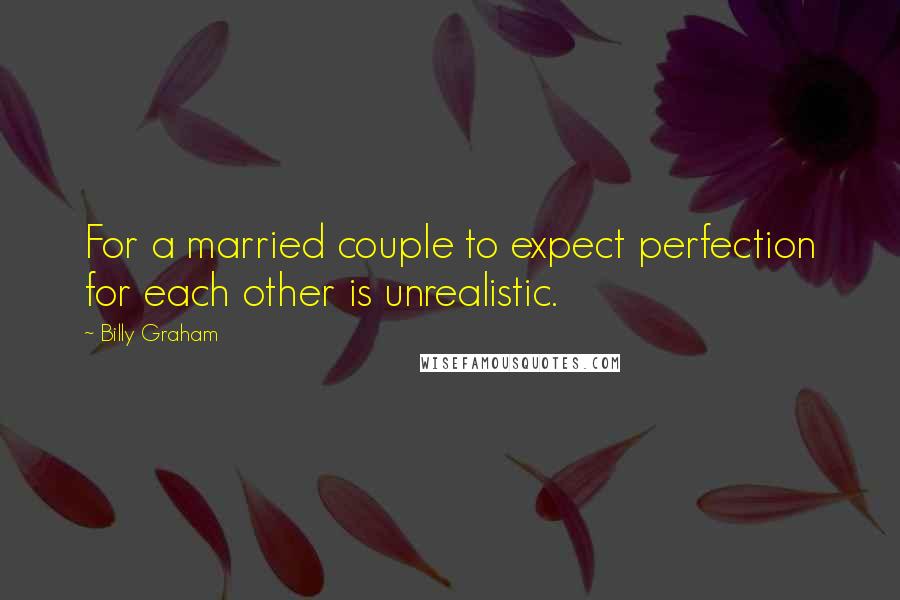 Billy Graham Quotes: For a married couple to expect perfection for each other is unrealistic.