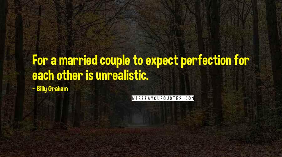 Billy Graham Quotes: For a married couple to expect perfection for each other is unrealistic.