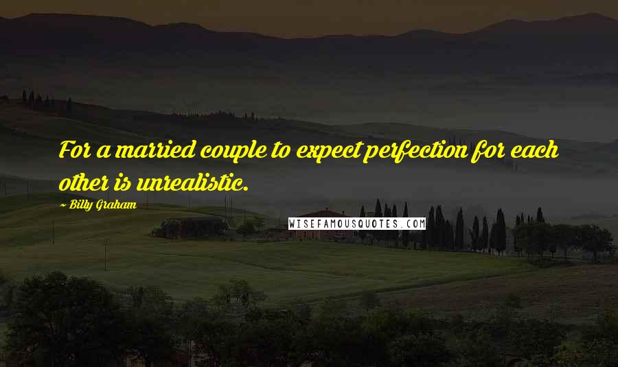 Billy Graham Quotes: For a married couple to expect perfection for each other is unrealistic.