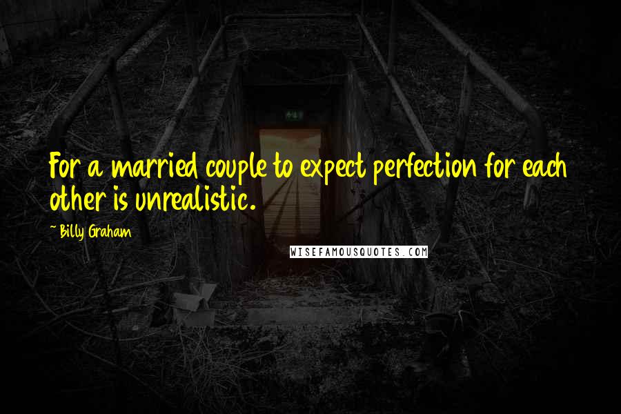 Billy Graham Quotes: For a married couple to expect perfection for each other is unrealistic.