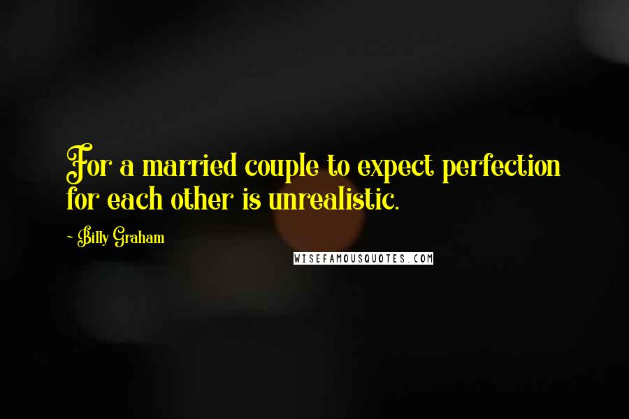 Billy Graham Quotes: For a married couple to expect perfection for each other is unrealistic.