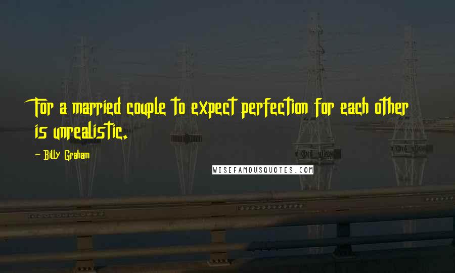 Billy Graham Quotes: For a married couple to expect perfection for each other is unrealistic.