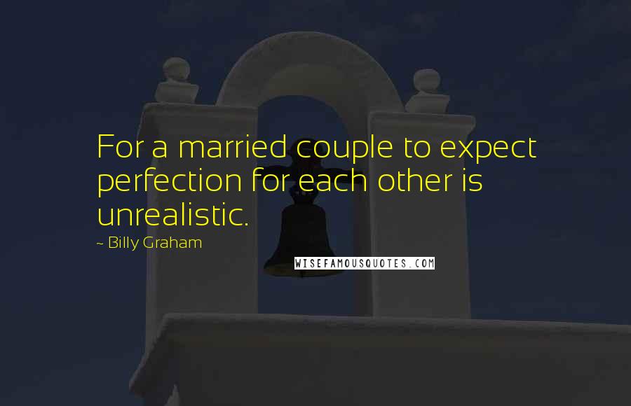 Billy Graham Quotes: For a married couple to expect perfection for each other is unrealistic.