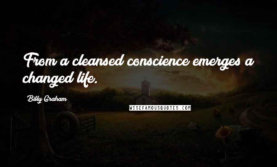 Billy Graham Quotes: From a cleansed conscience emerges a changed life.