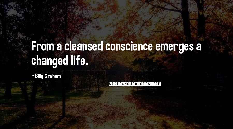 Billy Graham Quotes: From a cleansed conscience emerges a changed life.