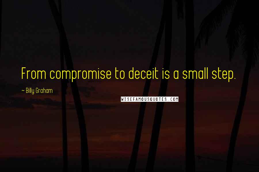 Billy Graham Quotes: From compromise to deceit is a small step.