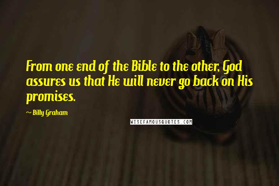 Billy Graham Quotes: From one end of the Bible to the other, God assures us that He will never go back on His promises.