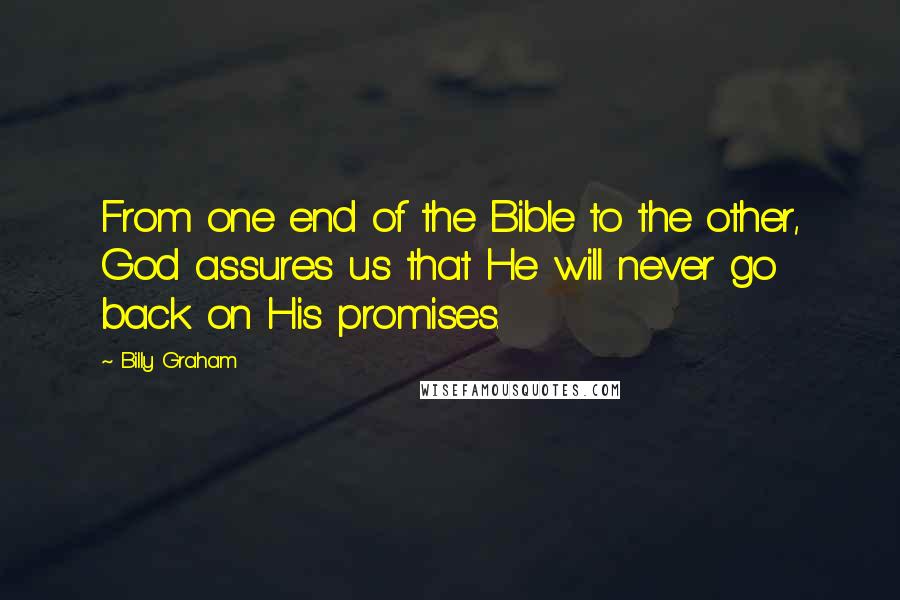 Billy Graham Quotes: From one end of the Bible to the other, God assures us that He will never go back on His promises.