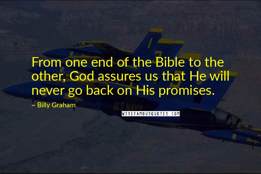 Billy Graham Quotes: From one end of the Bible to the other, God assures us that He will never go back on His promises.