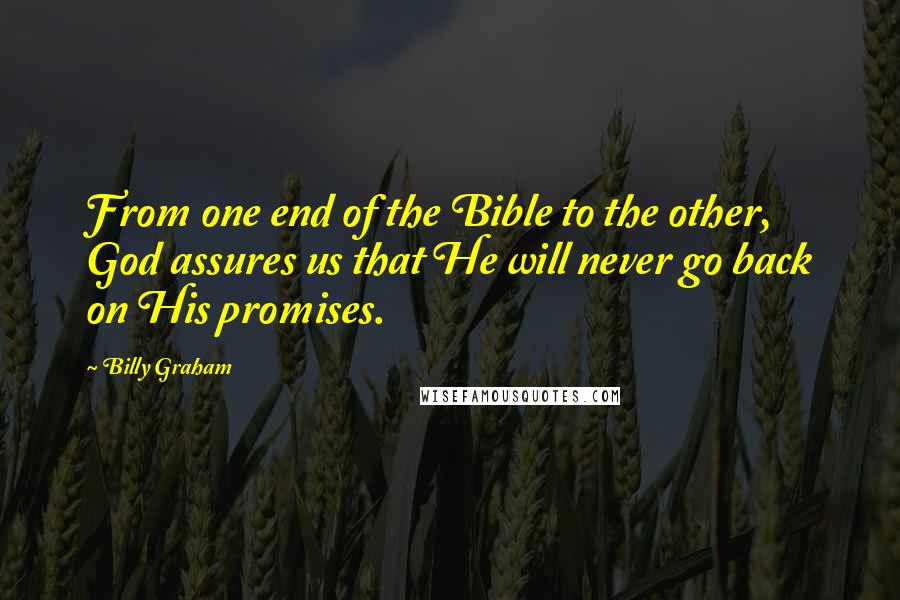 Billy Graham Quotes: From one end of the Bible to the other, God assures us that He will never go back on His promises.