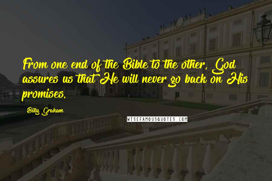 Billy Graham Quotes: From one end of the Bible to the other, God assures us that He will never go back on His promises.