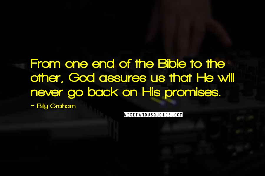 Billy Graham Quotes: From one end of the Bible to the other, God assures us that He will never go back on His promises.