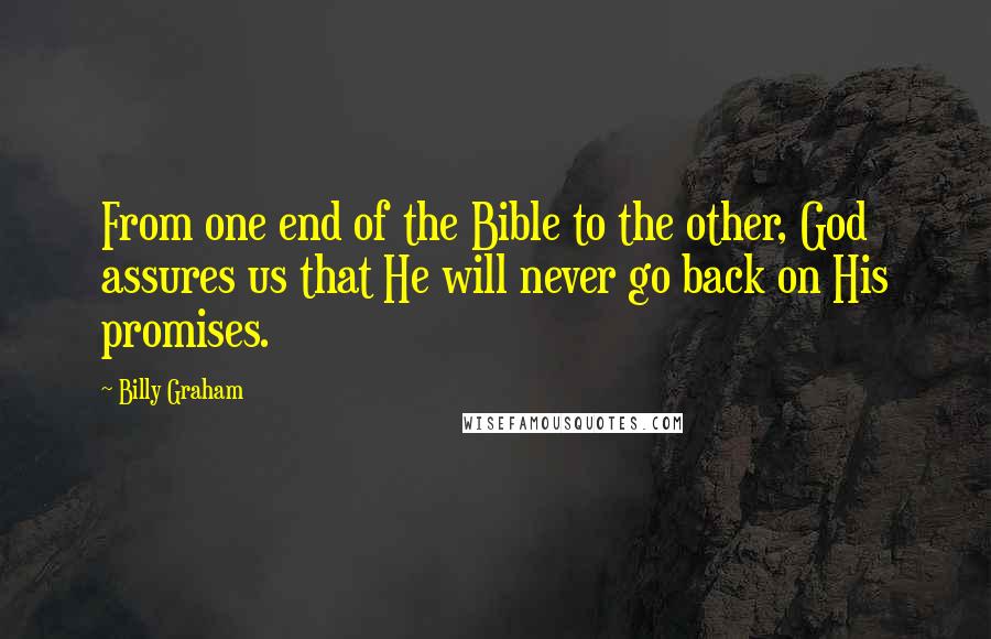 Billy Graham Quotes: From one end of the Bible to the other, God assures us that He will never go back on His promises.