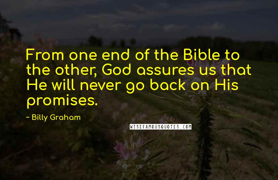 Billy Graham Quotes: From one end of the Bible to the other, God assures us that He will never go back on His promises.