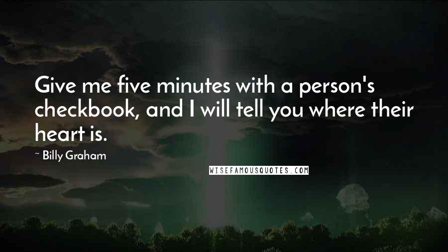 Billy Graham Quotes: Give me five minutes with a person's checkbook, and I will tell you where their heart is.