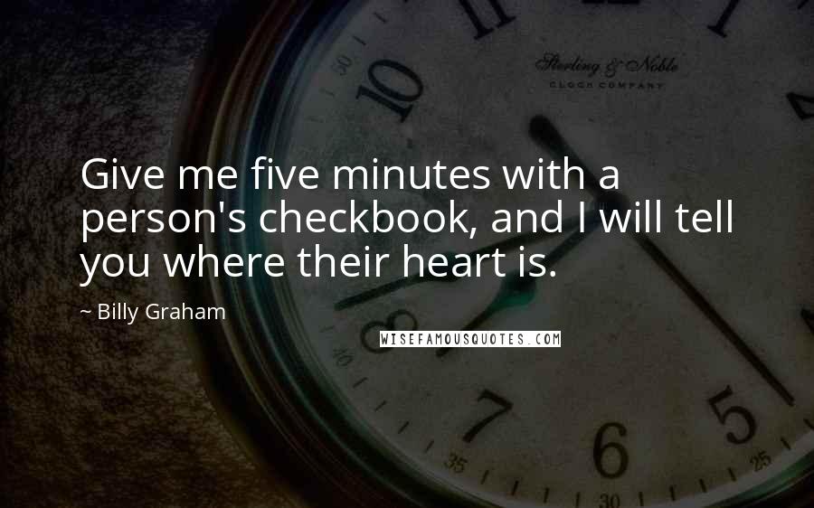 Billy Graham Quotes: Give me five minutes with a person's checkbook, and I will tell you where their heart is.