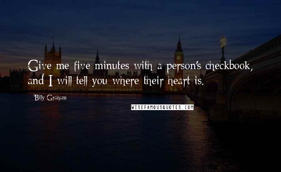 Billy Graham Quotes: Give me five minutes with a person's checkbook, and I will tell you where their heart is.