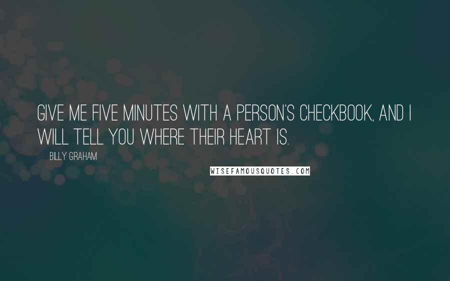 Billy Graham Quotes: Give me five minutes with a person's checkbook, and I will tell you where their heart is.