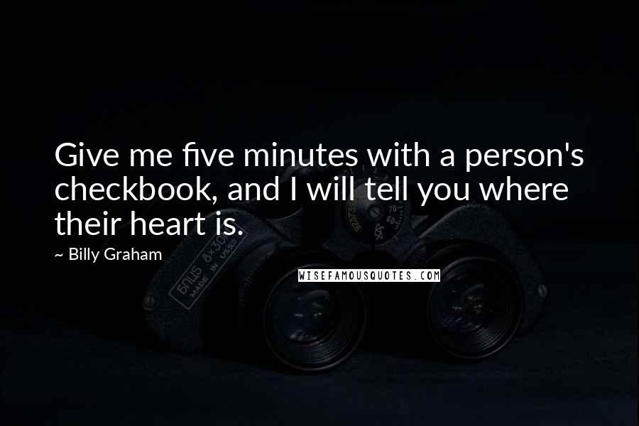 Billy Graham Quotes: Give me five minutes with a person's checkbook, and I will tell you where their heart is.