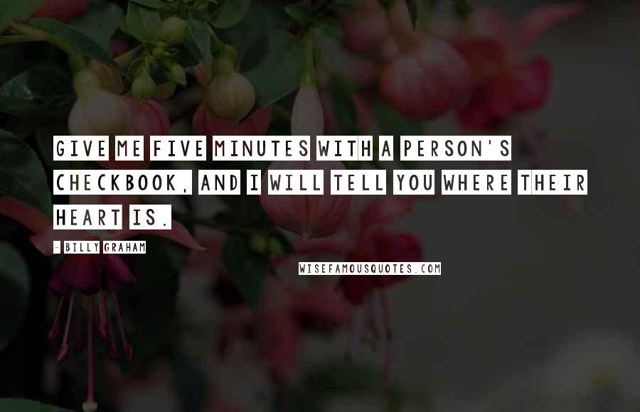 Billy Graham Quotes: Give me five minutes with a person's checkbook, and I will tell you where their heart is.