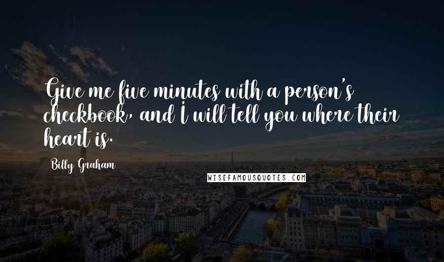 Billy Graham Quotes: Give me five minutes with a person's checkbook, and I will tell you where their heart is.