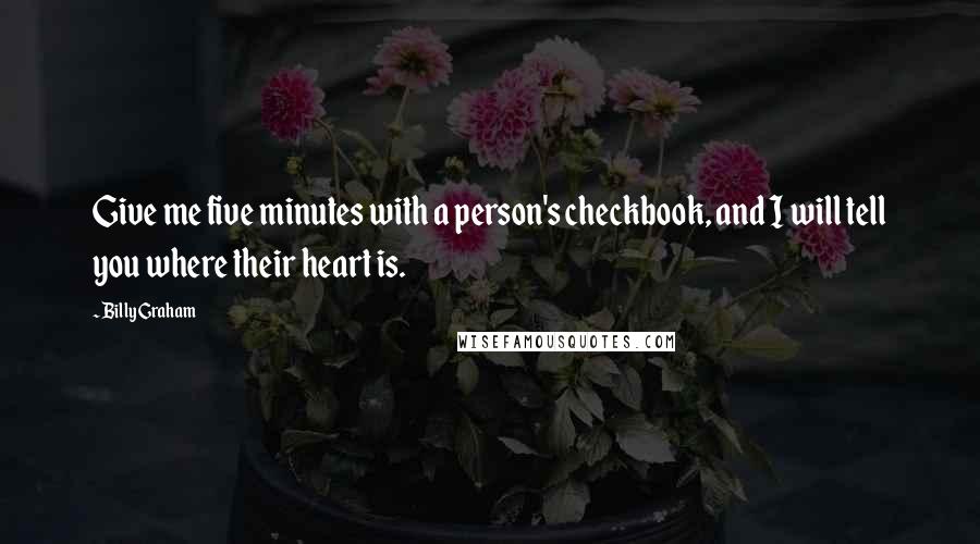 Billy Graham Quotes: Give me five minutes with a person's checkbook, and I will tell you where their heart is.