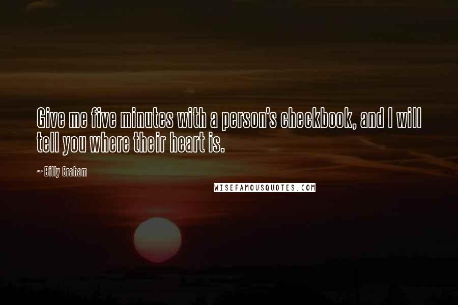 Billy Graham Quotes: Give me five minutes with a person's checkbook, and I will tell you where their heart is.