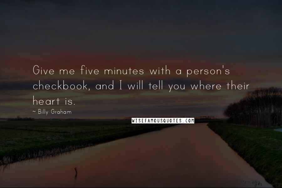 Billy Graham Quotes: Give me five minutes with a person's checkbook, and I will tell you where their heart is.