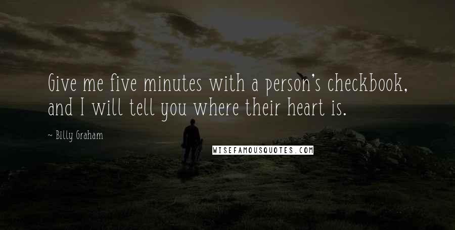 Billy Graham Quotes: Give me five minutes with a person's checkbook, and I will tell you where their heart is.