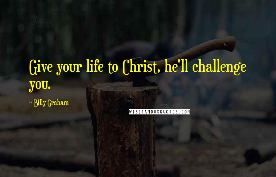 Billy Graham Quotes: Give your life to Christ, he'll challenge you.