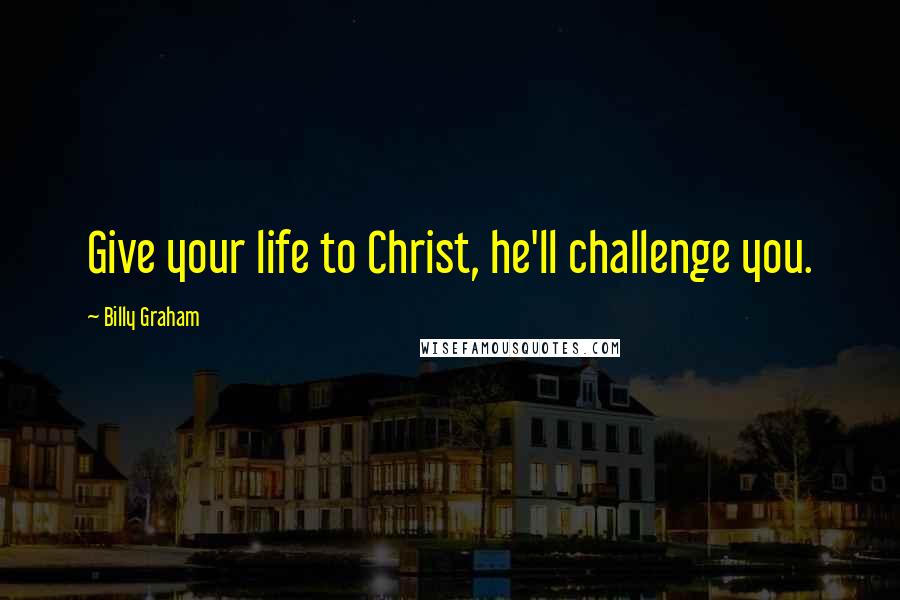 Billy Graham Quotes: Give your life to Christ, he'll challenge you.