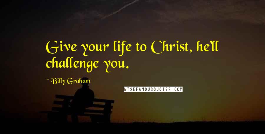 Billy Graham Quotes: Give your life to Christ, he'll challenge you.