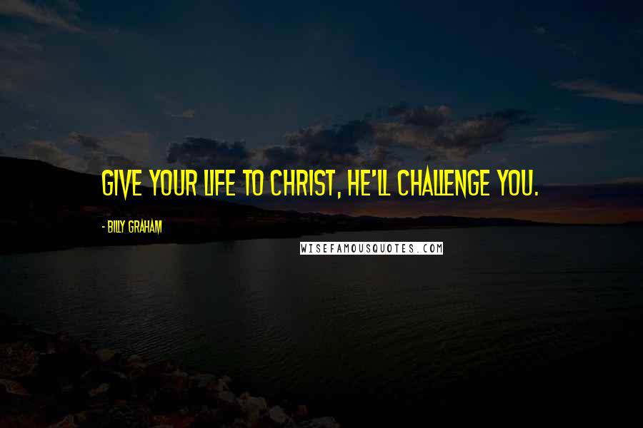 Billy Graham Quotes: Give your life to Christ, he'll challenge you.