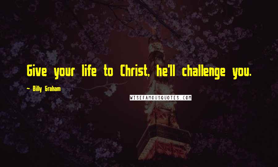 Billy Graham Quotes: Give your life to Christ, he'll challenge you.