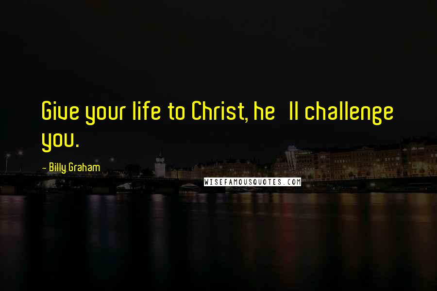 Billy Graham Quotes: Give your life to Christ, he'll challenge you.